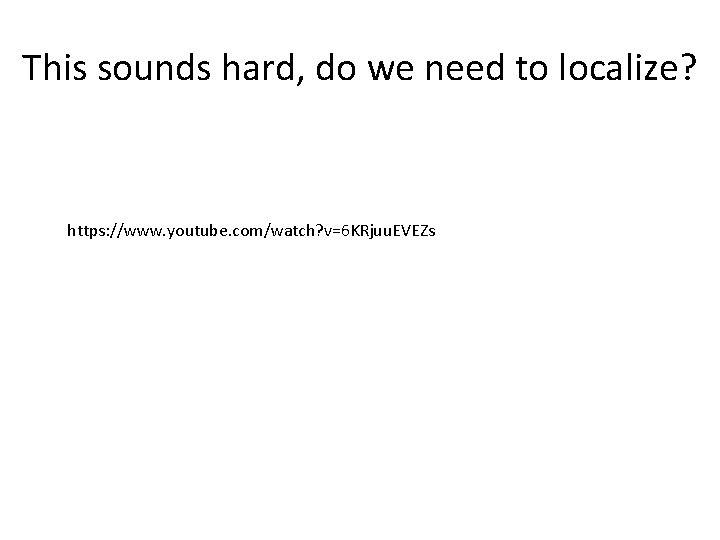 This sounds hard, do we need to localize? https: //www. youtube. com/watch? v=6 KRjuu.
