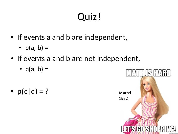 Quiz! • If events a and b are independent, • p(a, b) = •