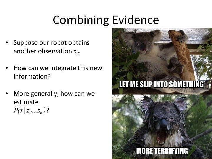 Combining Evidence • Suppose our robot obtains another observation z 2. • How can