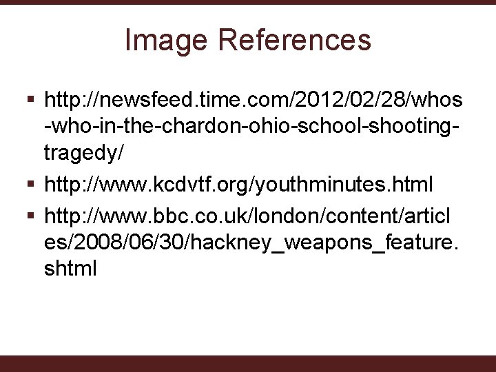 Image References § http: //newsfeed. time. com/2012/02/28/whos -who-in-the-chardon-ohio-school-shootingtragedy/ § http: //www. kcdvtf. org/youthminutes. html