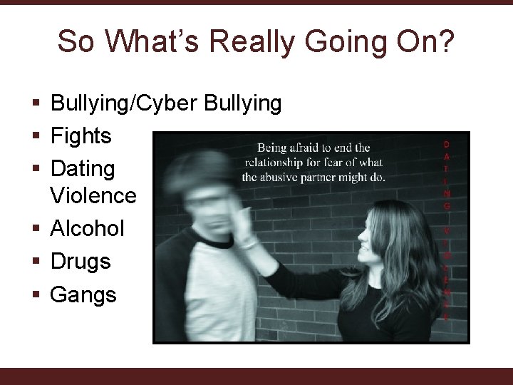 So What’s Really Going On? § Bullying/Cyber Bullying § Fights § Dating Violence §