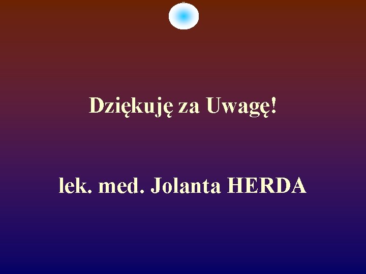 Dziękuję za Uwagę! lek. med. Jolanta HERDA 