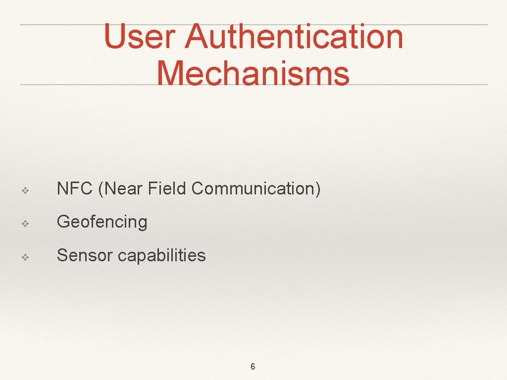 User Authentication Mechanisms ❖ NFC (Near Field Communication) ❖ Geofencing ❖ Sensor capabilities 6