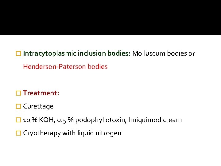 � Intracytoplasmic inclusion bodies: Molluscum bodies or Henderson-Paterson bodies � Treatment: � Curettage �