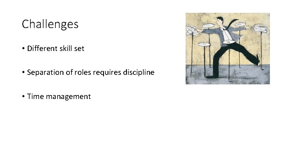Challenges • Different skill set • Separation of roles requires discipline • Time management