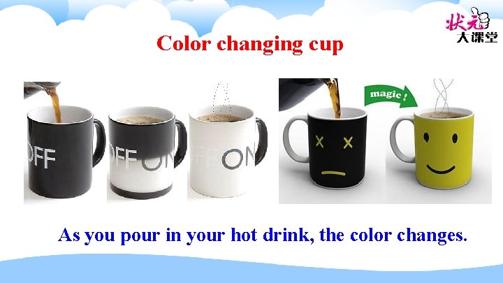 Color changing cup As you pour in your hot drink, the color changes. 