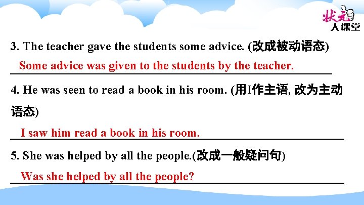 3. The teacher gave the students some advice. (改成被动语态) Some advice was given to