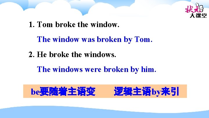 1. Tom broke the window. The window was broken by Tom. 2. He broke