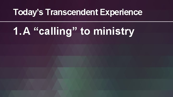 Today’s Transcendent Experience 1. A “calling” to ministry 