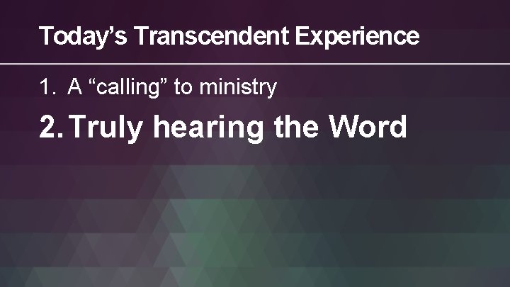 Today’s Transcendent Experience 1. A “calling” to ministry 2. Truly hearing the Word 