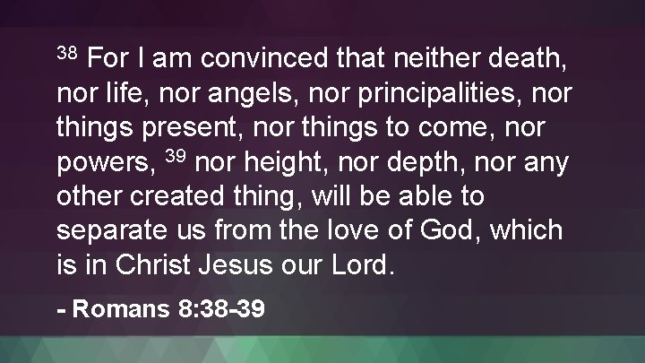 For I am convinced that neither death, nor life, nor angels, nor principalities, nor