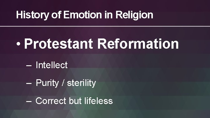 History of Emotion in Religion • Protestant Reformation – Intellect – Purity / sterility