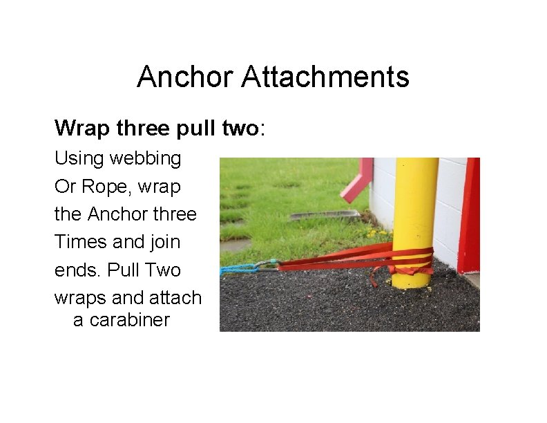 Anchor Attachments Wrap three pull two: Using webbing Or Rope, wrap the Anchor three