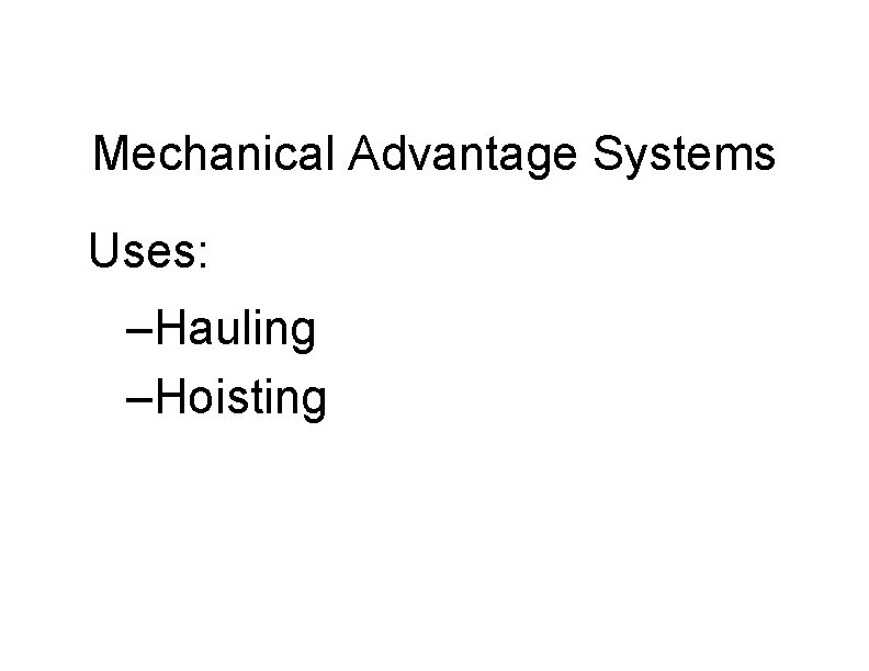 Mechanical Advantage Systems Uses: –Hauling –Hoisting 