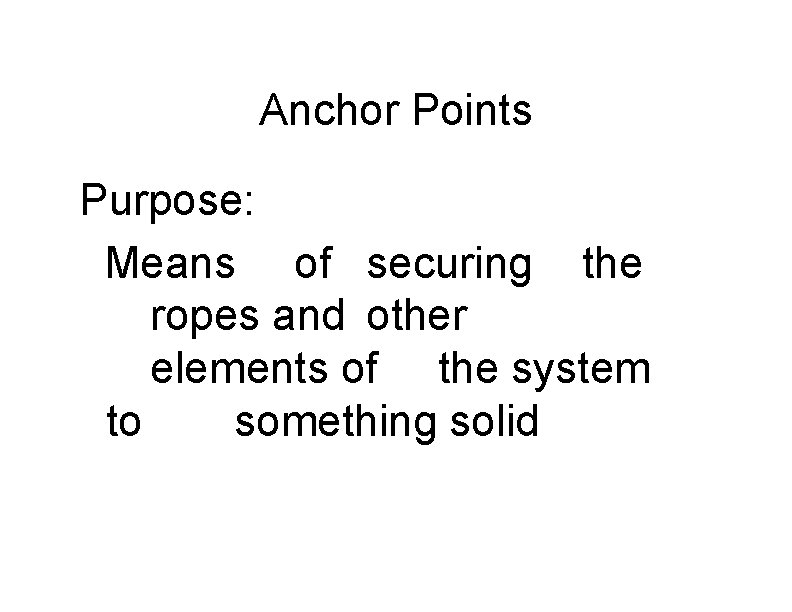 Anchor Points Purpose: Means of securing the ropes and other elements of the system