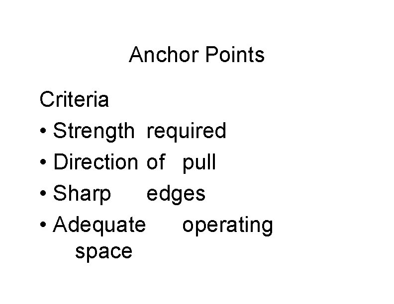 Anchor Points Criteria • Strength required • Direction of pull • Sharp edges •