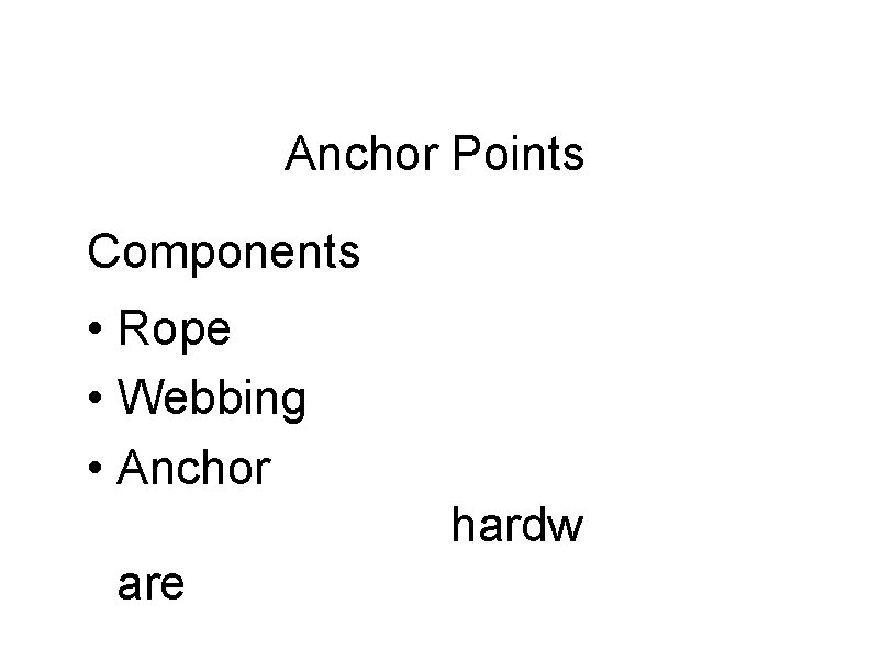 Anchor Points Components • Rope • Webbing • Anchor hardw are 