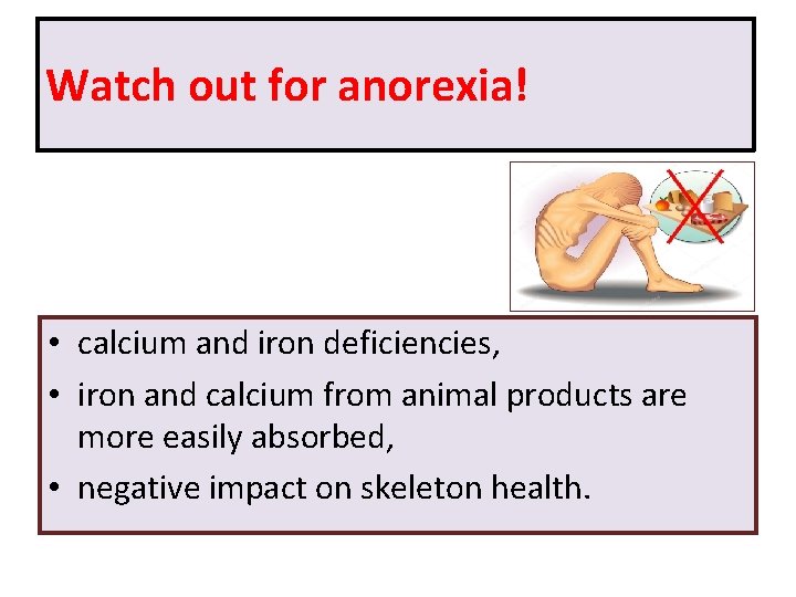 Watch out for anorexia! • calcium and iron deficiencies, • iron and calcium from
