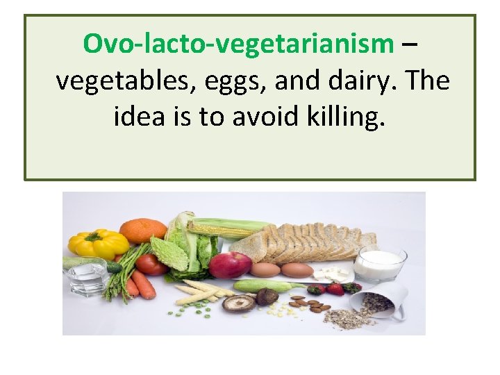 Ovo-lacto-vegetarianism – vegetables, eggs, and dairy. The idea is to avoid killing. 