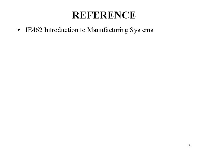REFERENCE • IE 462 Introduction to Manufacturing Systems 8 