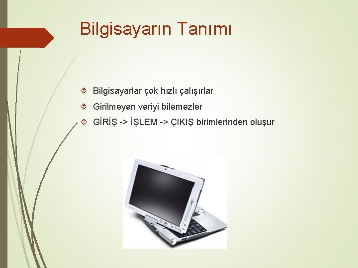 Bilgisayarın Tanımı Bilgisayarlar çok hızlı çalışırlar Girilmeyen veriyi bilemezler GİRİŞ -> İŞLEM -> ÇIKIŞ