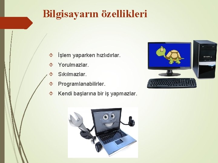 Bilgisayarın özellikleri İşlem yaparken hızlıdırlar. Yorulmazlar. Sıkılmazlar. Programlanabilirler. Kendi başlarına bir iş yapmazlar. 