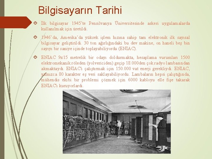 Bilgisayarın Tarihi İlk bilgisayar 1945’te Pensilvanya Üniversitesinde askeri uygulamalarda kullanılmak için üretildi. 1946’da, Amerika’da