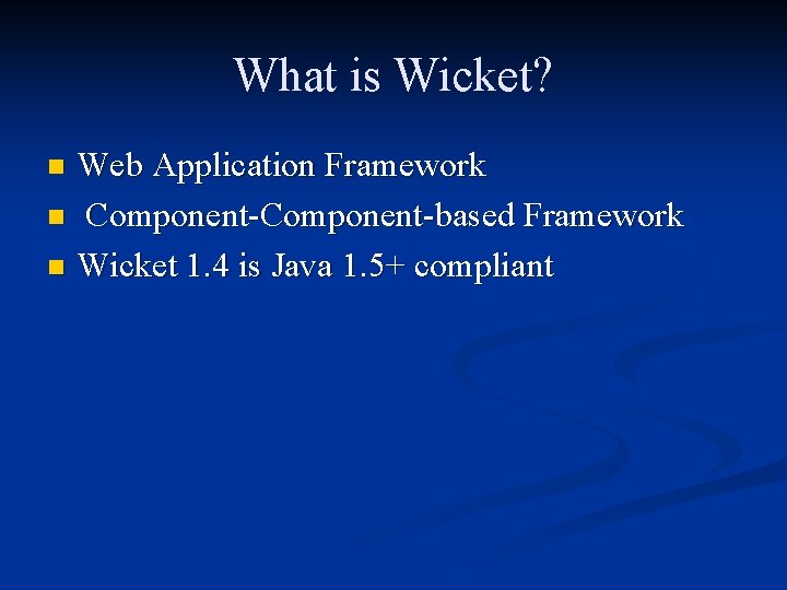 What is Wicket? Web Application Framework n Component-based Framework n Wicket 1. 4 is