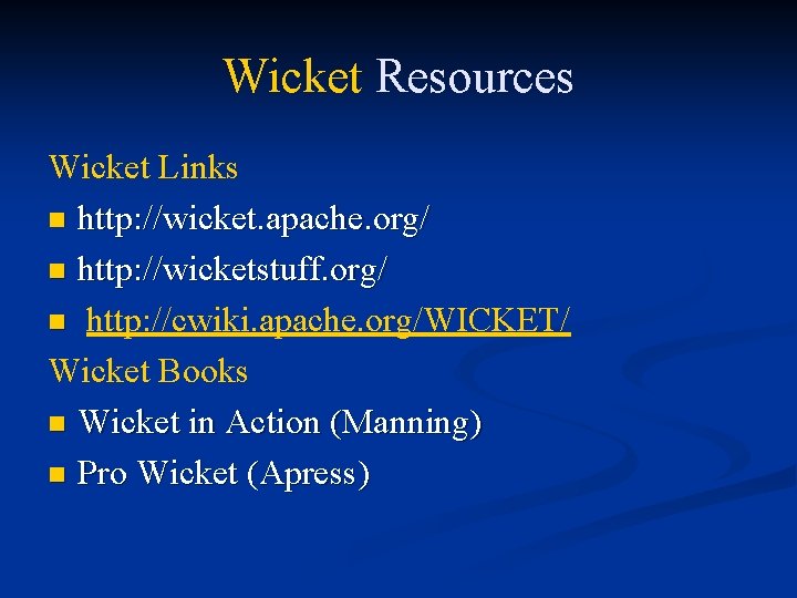 Wicket Resources Wicket Links n http: //wicket. apache. org/ n http: //wicketstuff. org/ n