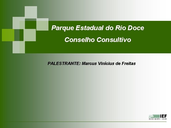 Parque Estadual do Rio Doce Conselho Consultivo PALESTRANTE: Marcus Vinícius de Freitas 