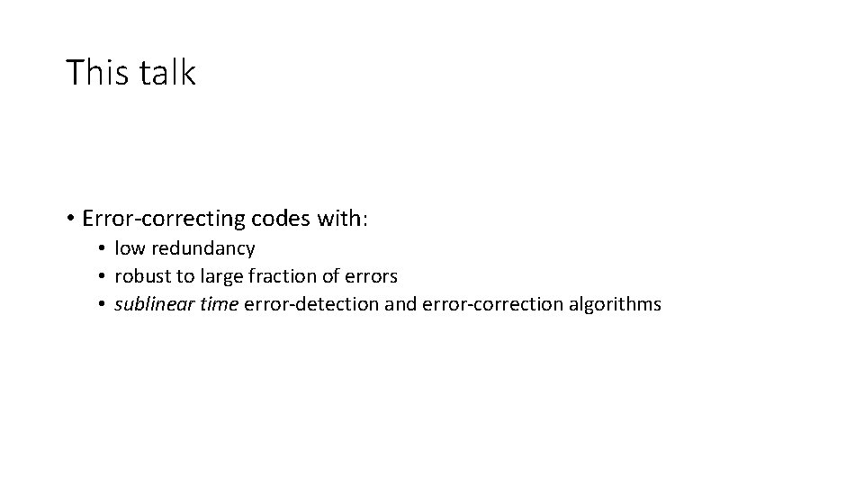 This talk • Error-correcting codes with: • low redundancy • robust to large fraction