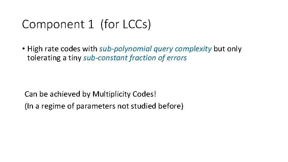 Component 1 (for LCCs) • High rate codes with sub-polynomial query complexity but only