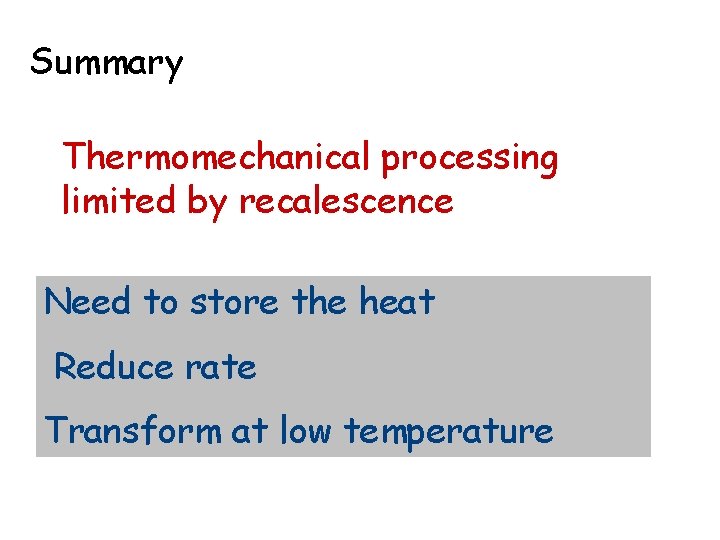 Summary Thermomechanical processing limited by recalescence Need to store the heat Reduce rate Transform