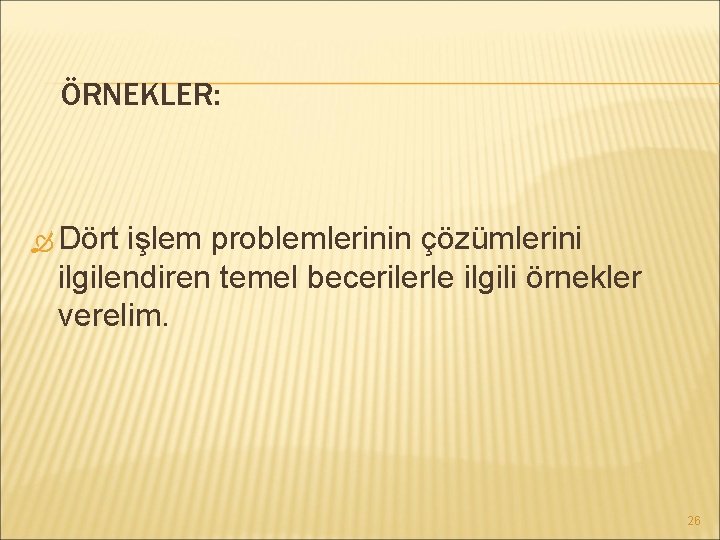 ÖRNEKLER: Dört işlem problemlerinin çözümlerini ilgilendiren temel becerilerle ilgili örnekler verelim. 26 