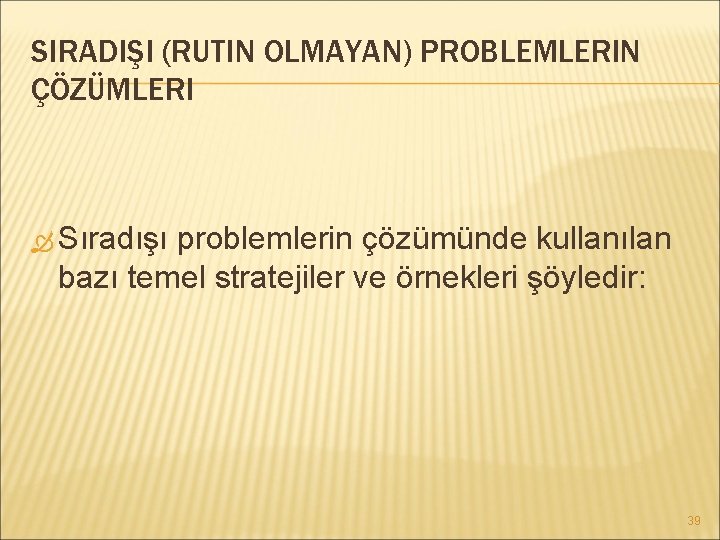 SIRADIŞI (RUTIN OLMAYAN) PROBLEMLERIN ÇÖZÜMLERI Sıradışı problemlerin çözümünde kullanılan bazı temel stratejiler ve örnekleri