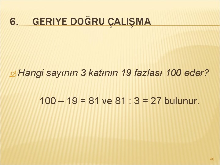 6. GERIYE DOĞRU ÇALIŞMA Hangi sayının 3 katının 19 fazlası 100 eder? 100 –