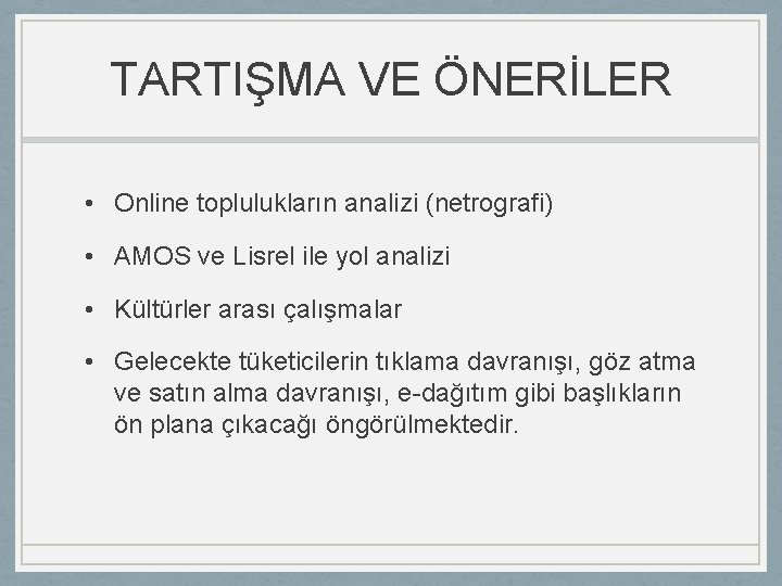 TARTIŞMA VE ÖNERİLER • Online toplulukların analizi (netrografi) • AMOS ve Lisrel ile yol