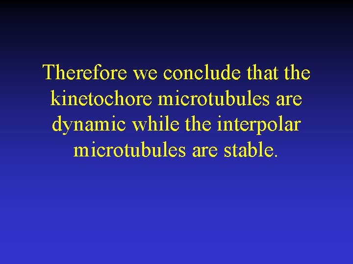 Therefore we conclude that the kinetochore microtubules are dynamic while the interpolar microtubules are
