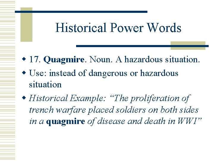 Historical Power Words w 17. Quagmire Noun. A hazardous situation. w Use: instead of