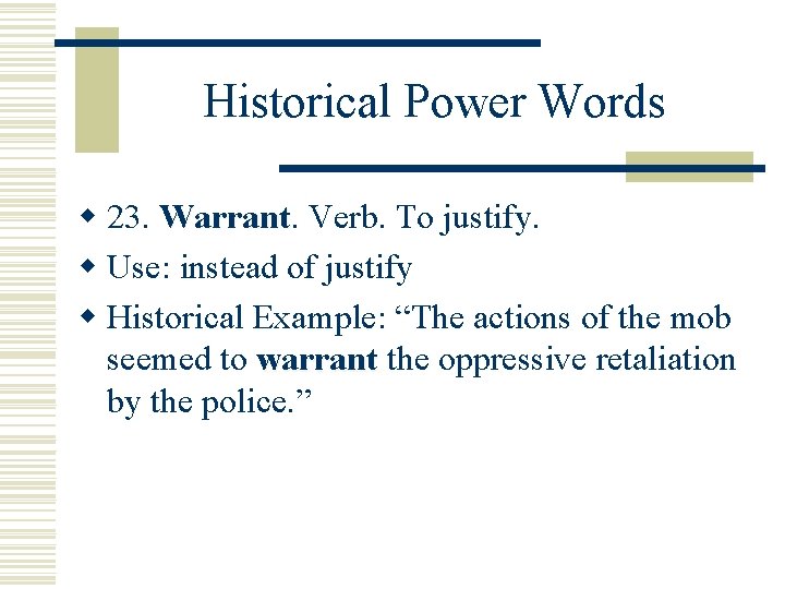 Historical Power Words w 23. Warrant Verb. To justify. w Use: instead of justify