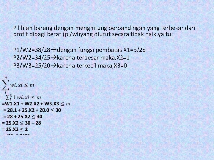 Pilihlah barang dengan menghitung perbandingan yang terbesar dari profit dibagi berat (pi/wi)yang diurut secara