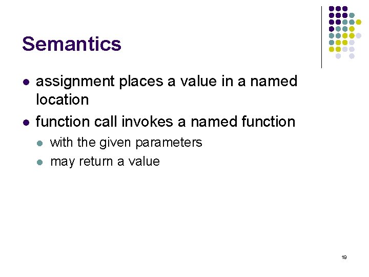 Semantics l l assignment places a value in a named location function call invokes