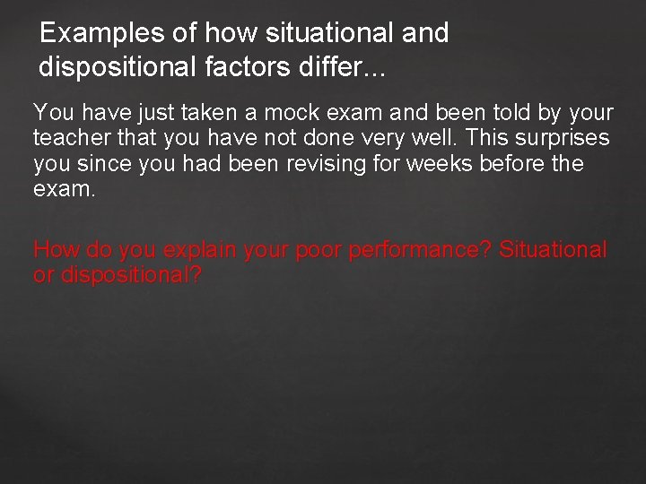 Examples of how situational and dispositional factors differ. . . You have just taken