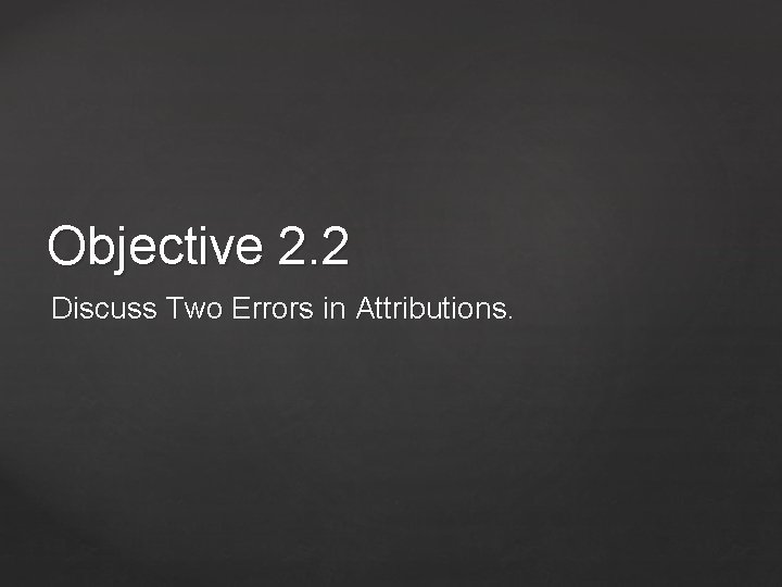 Objective 2. 2 Discuss Two Errors in Attributions. 