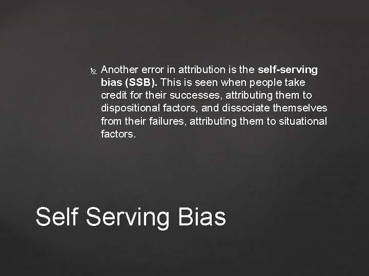  Another error in attribution is the self-serving bias (SSB). This is seen when