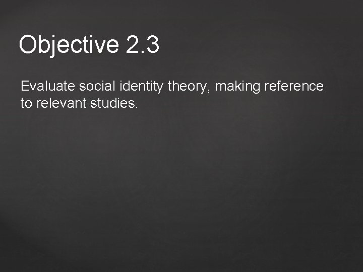 Objective 2. 3 Evaluate social identity theory, making reference to relevant studies. 