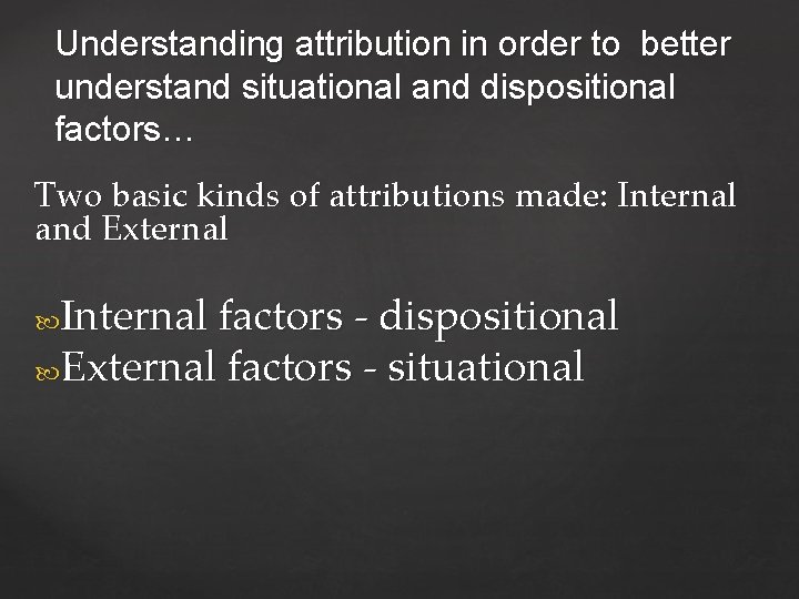 Understanding attribution in order to better understand situational and dispositional factors… Two basic kinds