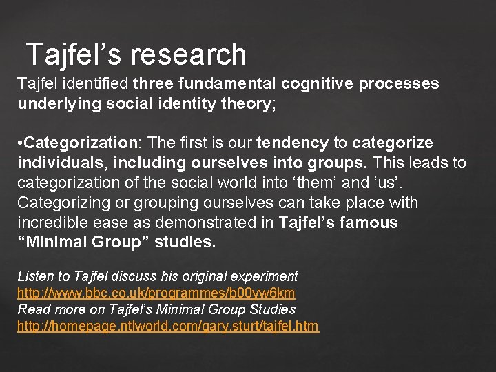 Tajfel’s research Tajfel identified three fundamental cognitive processes underlying social identity theory; • Categorization: