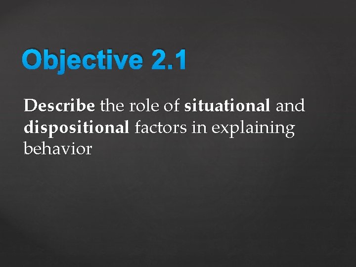 Objective 2. 1 Describe the role of situational and dispositional factors in explaining behavior