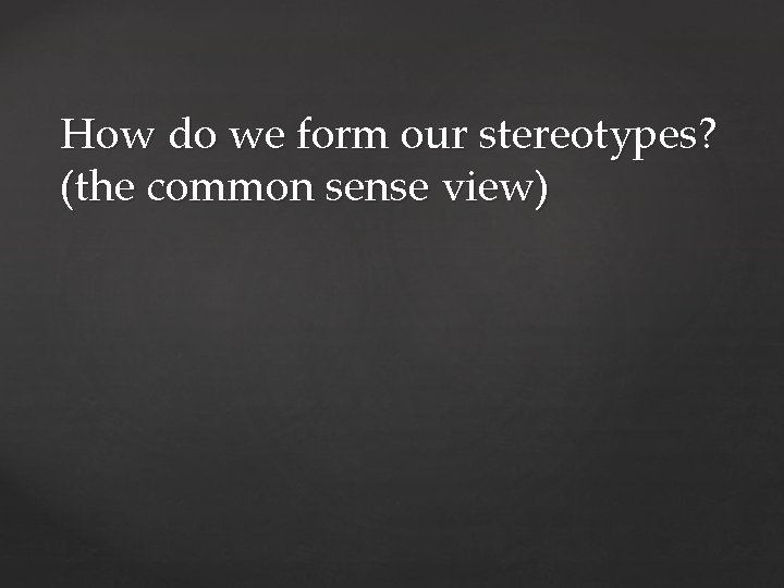 How do we form our stereotypes? (the common sense view) 